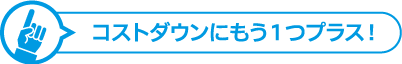 コストダウンにもう1つプラス!